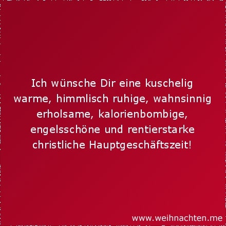 Ich wünsche Dir eine kuschelig warme, himmlisch ruhige, wahnsinnig erholsame, kalorienbombige, engelsschöne und rentierstarke christliche Hauptgeschäftszeit!