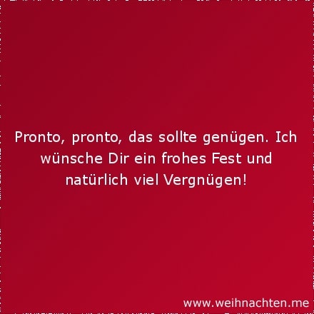 Pronto, pronto, das sollte genügen. Ich wünsche Dir ein frohes Fest und natürlich viel Vergnügen!