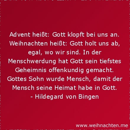 Advent heißt: Gott klopft bei uns an. Weihnachten heißt: Gott holt uns ab, egal, wo wir sind. In der Menschwerdung hat Gott sein tiefstes Geheimnis offenkundig gemacht. Gottes Sohn wurde Mensch, damit der Mensch seine Heimat habe in Gott.