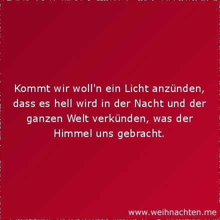 Kommt wir wollen ein Licht anzünden, dass es hell wird in der Nacht und der ganzen Welt verkünden, was der Himmel uns gebracht.