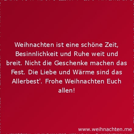 Weihnachten ist eine schöne Zeit, Besinnlichkeit und Ruhe weit und breit. Nicht die Geschenke machen das Fest. Die Liebe und Wärme sind das Allerbest. Frohe Weihnachten Euch allen!