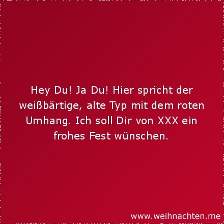 Hey Du! Ja Du! Hier spricht der weißbärtige, alte Typ mit dem roten Umhang. Ich soll Dir von XXX ein frohes Fest wünschen.