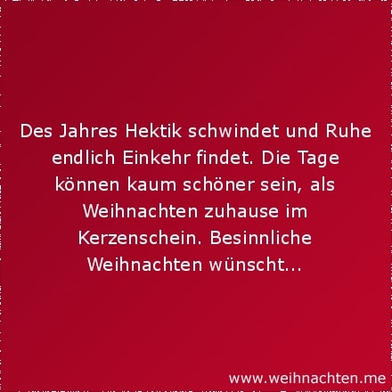 Des Jahres Hektik schwindet und Ruhe endlich Einkehr findet. Die Tage können kaum schöner sein, als Weihnachten zuhause im Kerzenschein. Besinnliche Weihnachten wünscht...